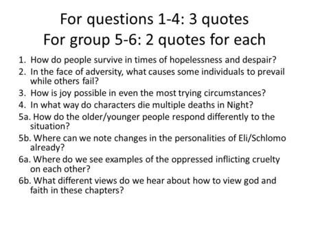 For questions 1-4: 3 quotes For group 5-6: 2 quotes for each 1. How do people survive in times of hopelessness and despair? 2. In the face of adversity,