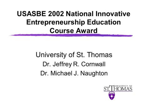USASBE 2002 National Innovative Entrepreneurship Education Course Award University of St. Thomas Dr. Jeffrey R. Cornwall Dr. Michael J. Naughton.