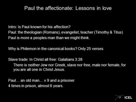ICEL Paul the affectionate: Lessons in love Intro: Is Paul known for his affection? Paul: the theologian (Romans), evangelist, teacher (Timothy & Titus)