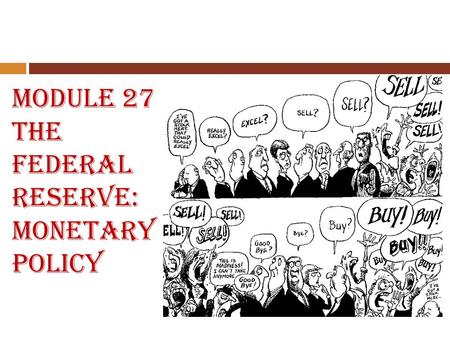 Module 27 The Federal Reserve: Monetary Policy. Module 27 Essential Questions 1. What are the functions of the Federal Reserve System? 2. What are the.