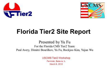 Florida Tier2 Site Report USCMS Tier2 Workshop Fermilab, Batavia, IL March 8, 2010 Presented by Yu Fu For the Florida CMS Tier2 Team: Paul Avery, Dimitri.