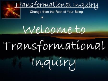 Transformational Inquiry Change from the Root of Your Being Welcome to Transformational Inquiry.