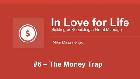 #6 – The Money Trap In Love for Life Building or Rebuilding a Great Marriage Mike Mazzalongo.