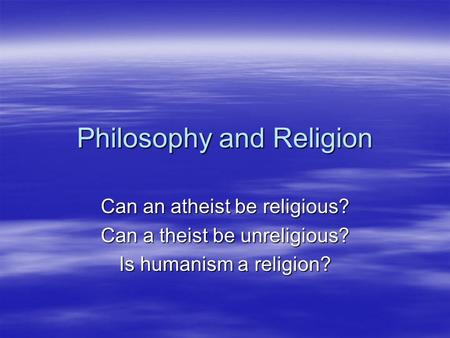Philosophy and Religion Can an atheist be religious? Can a theist be unreligious? Is humanism a religion?