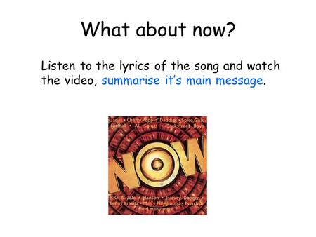 What about now? Listen to the lyrics of the song and watch the video, summarise it’s main message.