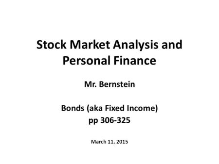 Stock Market Analysis and Personal Finance Mr. Bernstein Bonds (aka Fixed Income) pp 306-325 March 11, 2015.