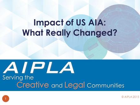 Impact of US AIA: What Really Changed? 1 © AIPLA 2015.