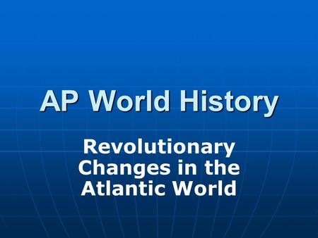 AP World History Revolutionary Changes in the Atlantic World.