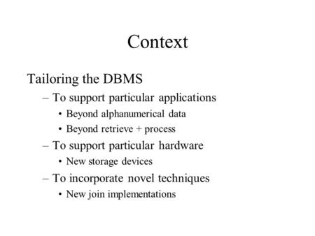 Context Tailoring the DBMS –To support particular applications Beyond alphanumerical data Beyond retrieve + process –To support particular hardware New.