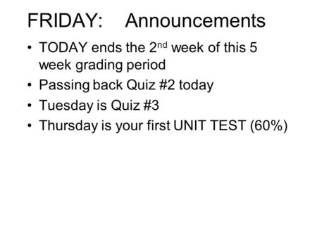 FRIDAY: Announcements TODAY ends the 2 nd week of this 5 week grading period Passing back Quiz #2 today Tuesday is Quiz #3 Thursday is your first UNIT.