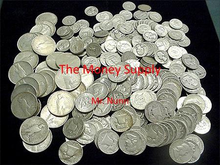 Mr. Nunn The Money Supply. Components of the Money Supply Money Supply- The total supply of money in circulation, composed of currency, checking accounts,