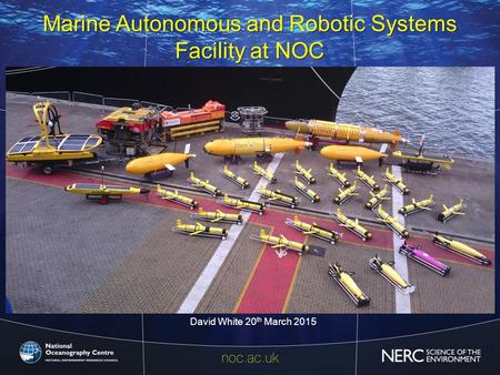 Marine Autonomous and Robotic Systems Facility at NOC 20 th March David White 20 th March 2015 1.