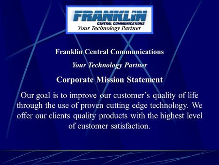 Franklin Central Communications Your Technology Partner Corporate Mission Statement Our goal is to improve our customer’s quality of life through the use.
