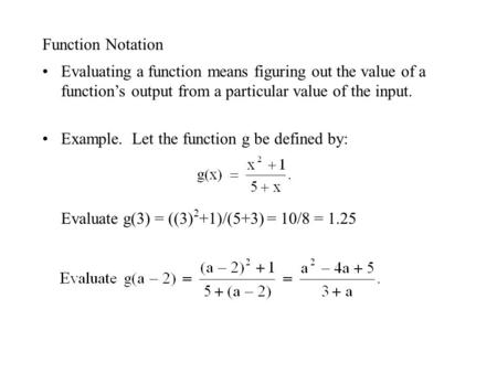Function Notation Evaluating a function means figuring out the value of a function’s output from a particular value of the input. Example. Let the function.