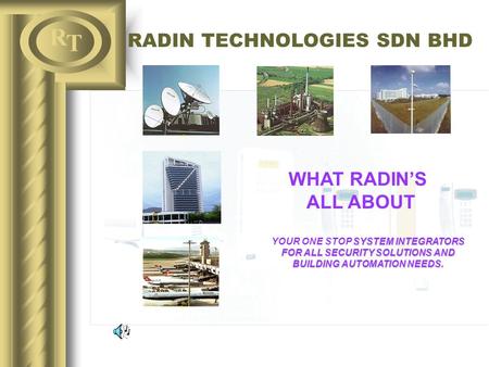 R T RADIN TECHNOLOGIES SDN BHD WHAT RADIN’S ALL ABOUT SYSTEM INTEGRATORS FOR ALL SECURITY SOLUTIONS AND BUILDING AUTOMATION NEEDS. YOUR ONE STOP SYSTEM.