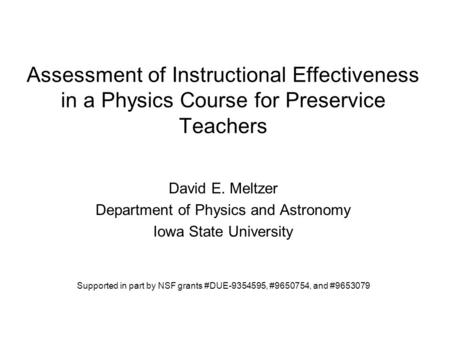 Assessment of Instructional Effectiveness in a Physics Course for Preservice Teachers David E. Meltzer Department of Physics and Astronomy Iowa State University.