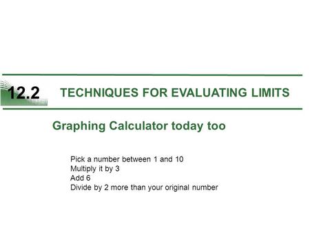 12.2 TECHNIQUES FOR EVALUATING LIMITS Pick a number between 1 and 10 Multiply it by 3 Add 6 Divide by 2 more than your original number Graphing Calculator.