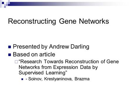Reconstructing Gene Networks Presented by Andrew Darling Based on article  “Research Towards Reconstruction of Gene Networks from Expression Data by Supervised.