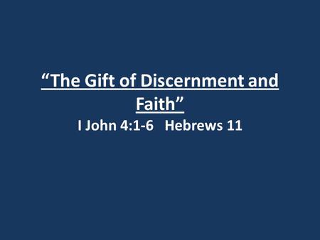 “The Gift of Discernment and Faith” I John 4:1-6 Hebrews 11.