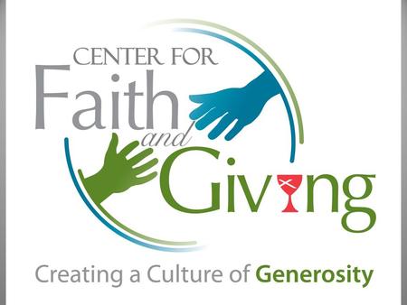 The Center for Faith and Giving was created To create a culture of Generosity across the Life of the whole church.