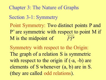 Chapter 3: The Nature of Graphs Section 3-1: Symmetry Point Symmetry: Two distinct points P and P’ are symmetric with respect to point M if M is the midpoint.