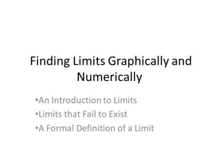 Finding Limits Graphically and Numerically An Introduction to Limits Limits that Fail to Exist A Formal Definition of a Limit.