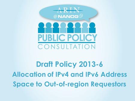Draft Policy 2013-6 Allocation of IPv4 and IPv6 Address Space to Out-of-region Requestors 59.