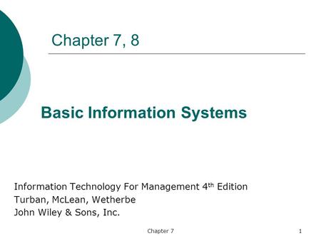 Chapter 71 Chapter 7, 8 Information Technology For Management 4 th Edition Turban, McLean, Wetherbe John Wiley & Sons, Inc. Basic Information Systems.