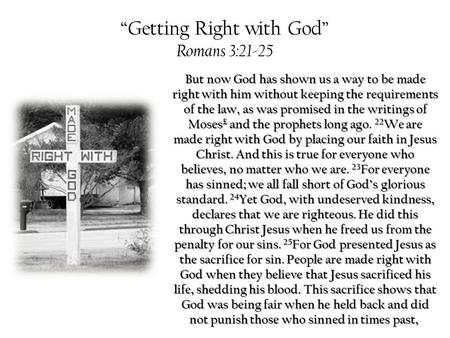 “Getting Right with God” Romans 3:21-25 But now God has shown us a way to be made right with him without keeping the requirements of the law, as was promised.
