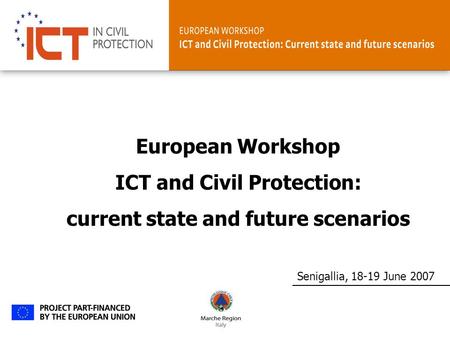 Senigallia, 18-19 June 2007 European Workshop ICT and Civil Protection: current state and future scenarios.