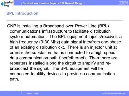Distribution Automation Project – BPL Network Design © Copyright IBM Corporation 2006 | January 17, 2006 |1 BPL Introduction CNP is installing a Broadband.