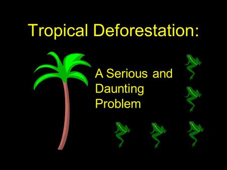 Tropical Deforestation : A Serious and Daunting Problem.