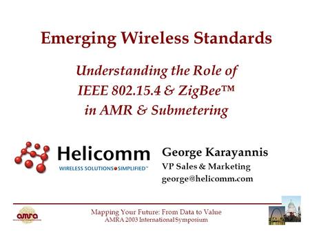 Emerging Wireless Standards Understanding the Role of IEEE 802.15.4 & ZigBee™ in AMR & Submetering Mapping Your Future: From Data to Value AMRA 2003 International.
