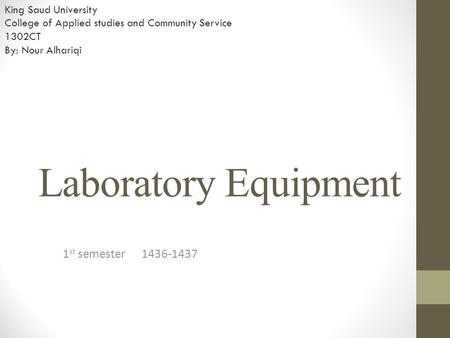 Laboratory Equipment 1 st semester 1436-1437 King Saud University College of Applied studies and Community Service 1302CT By: Nour Alhariqi.