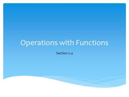 Operations with Functions Section 2.4.  Sum  Difference  Product  Quotient  Composition Types of Operations.