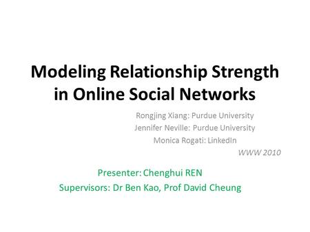 Modeling Relationship Strength in Online Social Networks Rongjing Xiang: Purdue University Jennifer Neville: Purdue University Monica Rogati: LinkedIn.