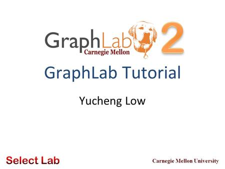 Carnegie Mellon University GraphLab Tutorial Yucheng Low.