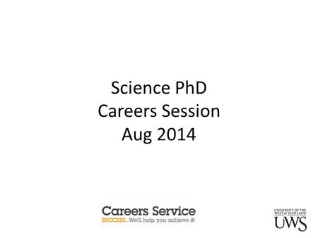 Science PhD Careers Session Aug 2014. Learning Outcomes this session will cover: What the careers service can do for you? Key support resources. Sector.