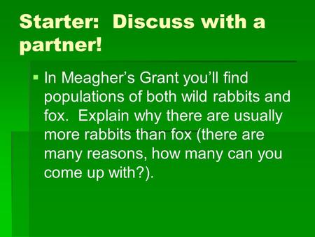 Starter: Discuss with a partner!   In Meagher’s Grant you’ll find populations of both wild rabbits and fox. Explain why there are usually more rabbits.