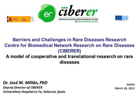 Dr. José M. Millán, PhD Deputy Director of CIBERER Universitary Hospital La Fe, Valencia, Spain Barriers and Challenges in Rare Diseases Research Centre.