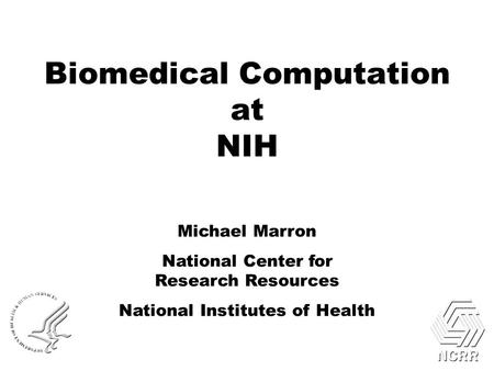 Biomedical Computation at NIH Michael Marron National Center for Research Resources National Institutes of Health.