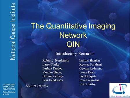 The Quantitative Imaging Network QIN Introductory Remarks Robert J. Nordstrom Larry Clarke Pushpa Tandon Yantian Zhang Huiming Zhang Lori Henderson March.