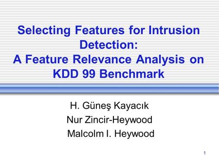 1 Selecting Features for Intrusion Detection: A Feature Relevance Analysis on KDD 99 Benchmark H. Güneş Kayacık Nur Zincir-Heywood Malcolm I. Heywood.