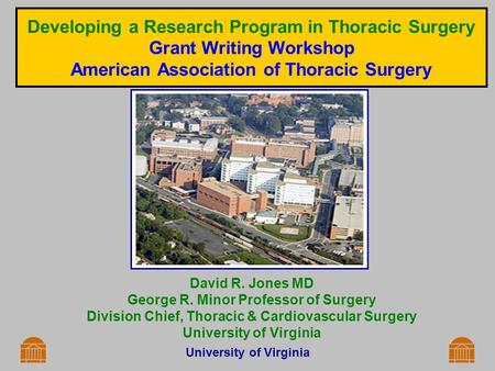 University of Virginia Developing a Research Program in Thoracic Surgery Grant Writing Workshop American Association of Thoracic Surgery David R. Jones.
