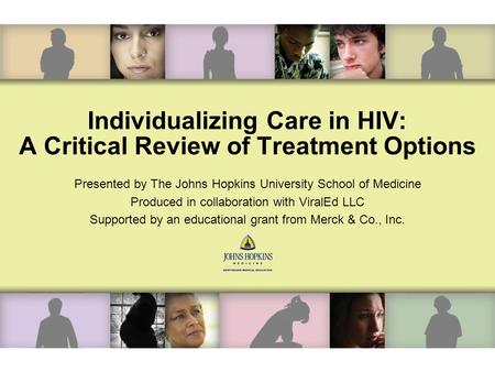 Individualizing Care in HIV: A Critical Review of Treatment Options Presented by The Johns Hopkins University School of Medicine Produced in collaboration.