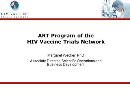 ART Program of the HIV Vaccine Trials Network Margaret Wecker, PhD Associate Director, Scientific Operations and Business Development.