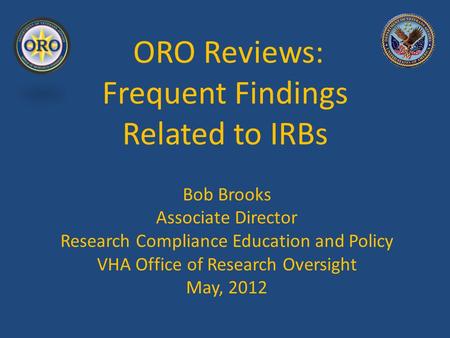ORO Reviews: Frequent Findings Related to IRBs Bob Brooks Associate Director Research Compliance Education and Policy VHA Office of Research Oversight.
