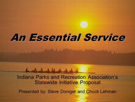 An Essential Service Indiana Parks and Recreation Association’s Statewide Initiative Proposal Presented by: Steve Doniger and Chuck Lehman.