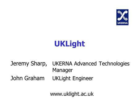 UKLight Jeremy Sharp, UKERNA Advanced Technologies Manager John Graham UKLight Engineer www.uklight.ac.uk.