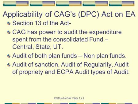 RTI Mumbai/DAY 1/Slide 1.2.3 Applicability of CAG’s (DPC) Act on EA Section 13 of the Act- CAG has power to audit the expenditure spent from the consolidated.